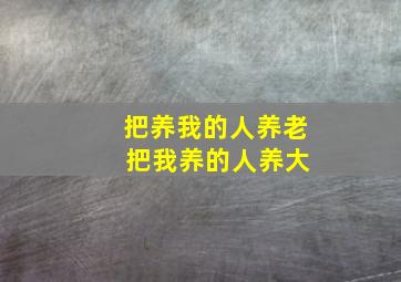 把养我的人养老 把我养的人养大